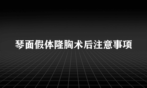 琴面假体隆胸术后注意事项