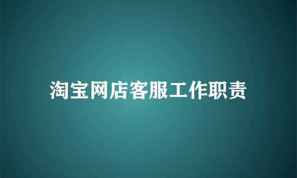 淘宝网店客服工作职责