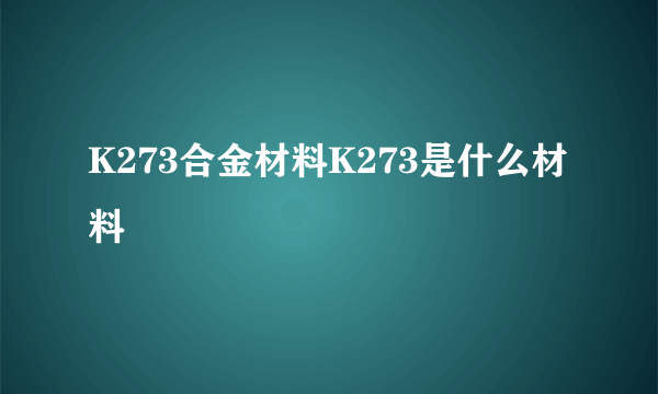 K273合金材料K273是什么材料