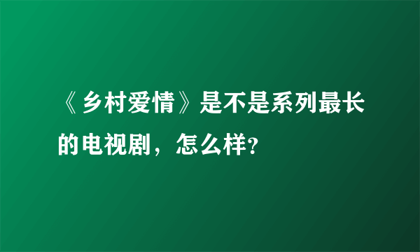 《乡村爱情》是不是系列最长的电视剧，怎么样？