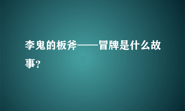 李鬼的板斧——冒牌是什么故事？