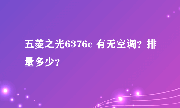 五菱之光6376c 有无空调？排量多少？