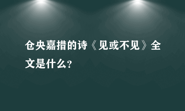 仓央嘉措的诗《见或不见》全文是什么？