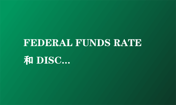 FEDERAL FUNDS RATE 和 DISCOUNT RATE 的区别