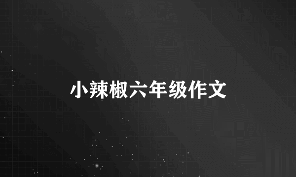 小辣椒六年级作文