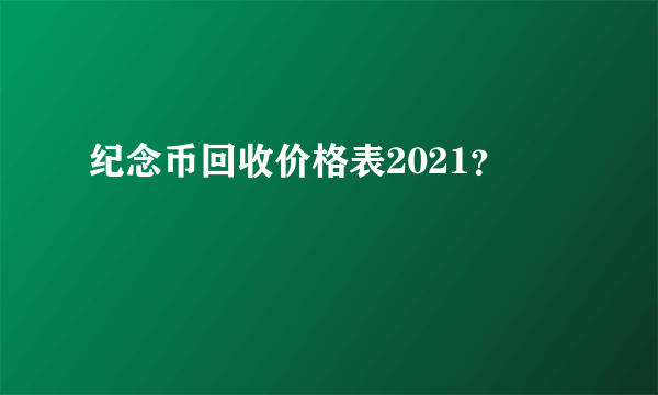 纪念币回收价格表2021？