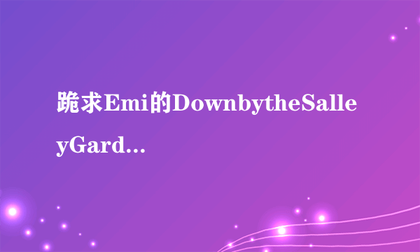 跪求Emi的DownbytheSalleyGardens的？