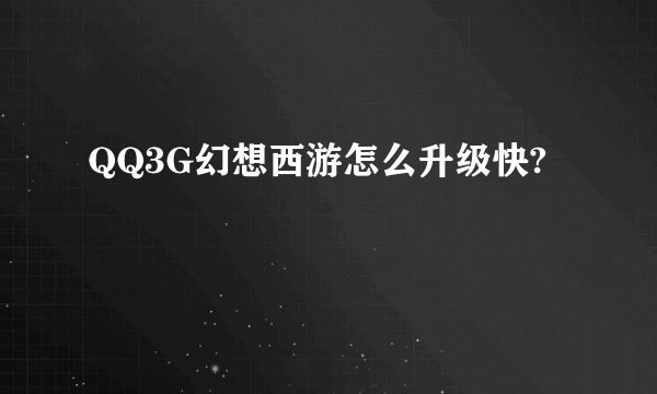 QQ3G幻想西游怎么升级快?