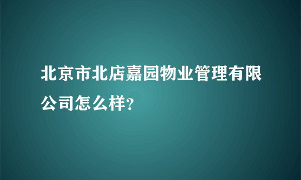 北京市北店嘉园物业管理有限公司怎么样？