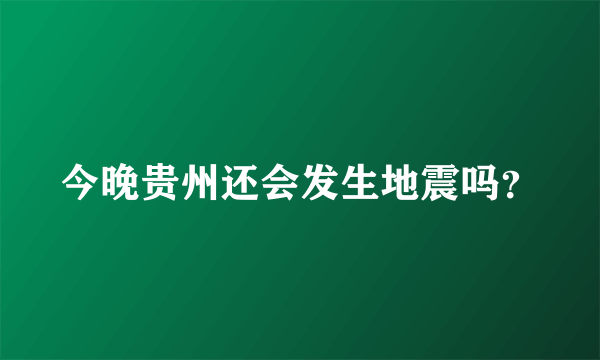 今晚贵州还会发生地震吗？