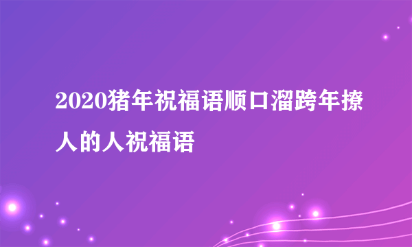 2020猪年祝福语顺口溜跨年撩人的人祝福语