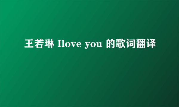 王若琳 Ilove you 的歌词翻译