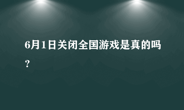 6月1日关闭全国游戏是真的吗？