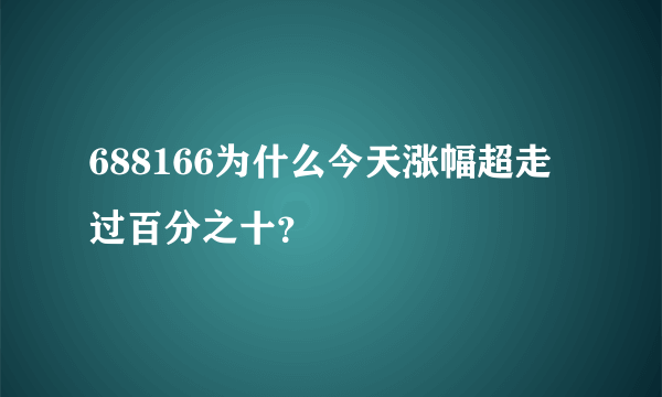 688166为什么今天涨幅超走过百分之十？