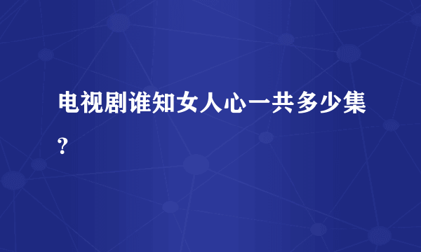 电视剧谁知女人心一共多少集？