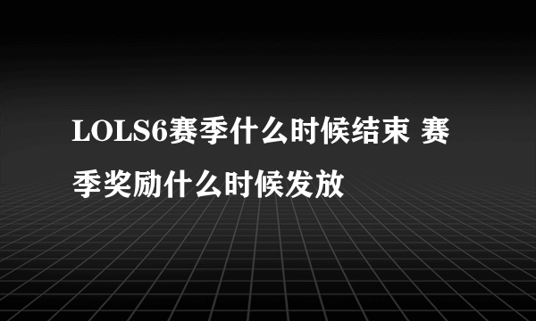 LOLS6赛季什么时候结束 赛季奖励什么时候发放