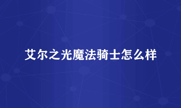 艾尔之光魔法骑士怎么样