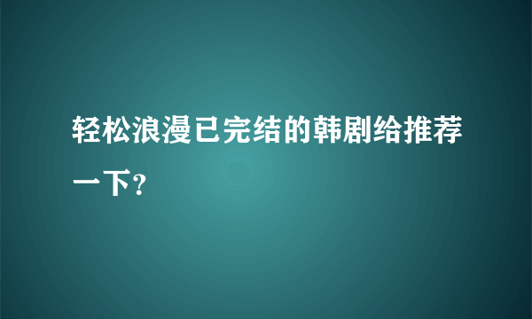 轻松浪漫已完结的韩剧给推荐一下？