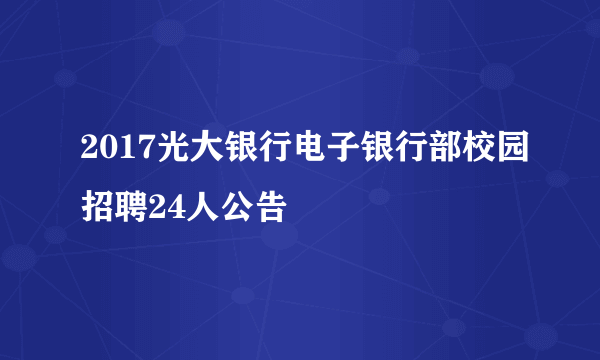 2017光大银行电子银行部校园招聘24人公告