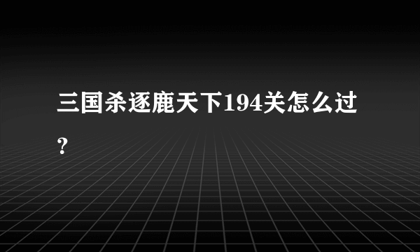 三国杀逐鹿天下194关怎么过？