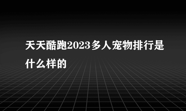 天天酷跑2023多人宠物排行是什么样的