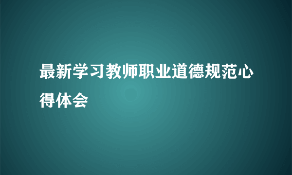 最新学习教师职业道德规范心得体会