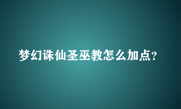 梦幻诛仙圣巫教怎么加点？