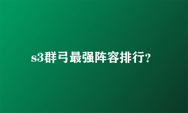 s3群弓最强阵容排行？