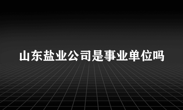 山东盐业公司是事业单位吗