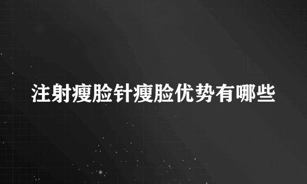 注射瘦脸针瘦脸优势有哪些