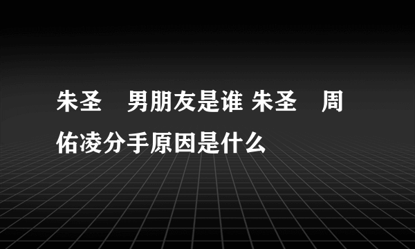 朱圣祎男朋友是谁 朱圣祎周佑凌分手原因是什么