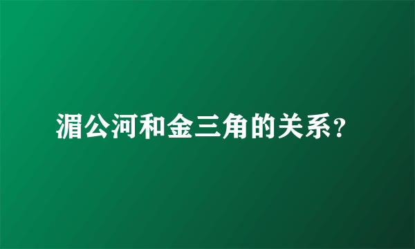 湄公河和金三角的关系？