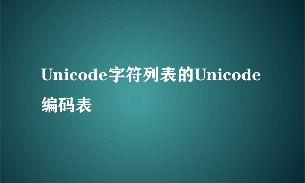 Unicode字符列表的Unicode 编码表