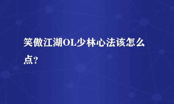 笑傲江湖OL少林心法该怎么点？