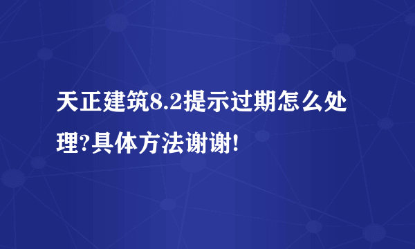 天正建筑8.2提示过期怎么处理?具体方法谢谢!