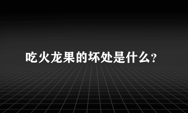 吃火龙果的坏处是什么？