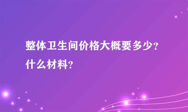 整体卫生间价格大概要多少？什么材料？