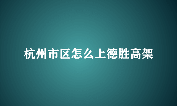 杭州市区怎么上德胜高架