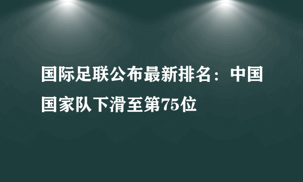 国际足联公布最新排名：中国国家队下滑至第75位