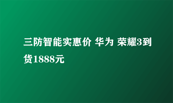 三防智能实惠价 华为 荣耀3到货1888元