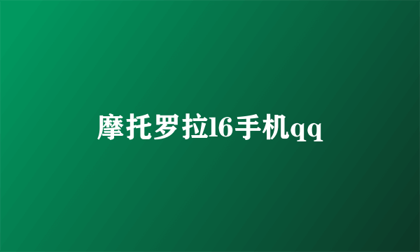 摩托罗拉l6手机qq