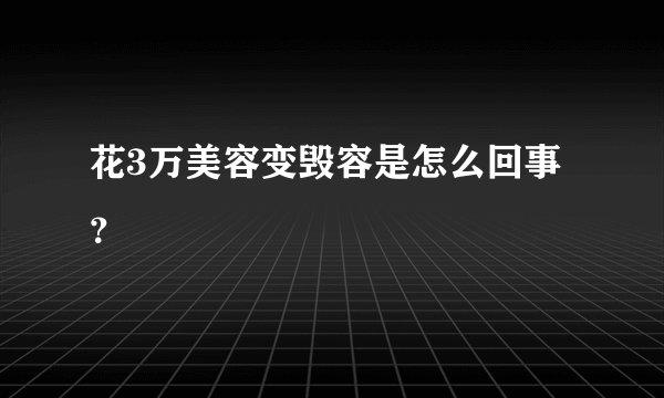 花3万美容变毁容是怎么回事？