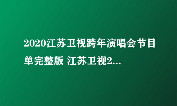 2020江苏卫视跨年演唱会节目单完整版 江苏卫视2020跨年演唱会明星嘉宾