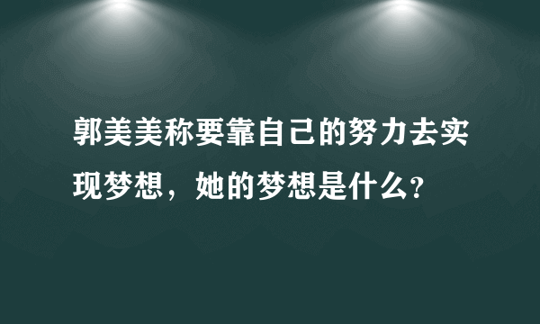 郭美美称要靠自己的努力去实现梦想，她的梦想是什么？