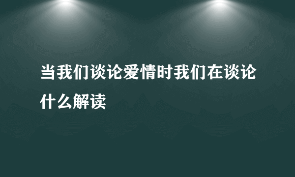 当我们谈论爱情时我们在谈论什么解读