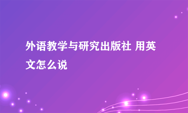 外语教学与研究出版社 用英文怎么说