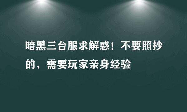 暗黑三台服求解惑！不要照抄的，需要玩家亲身经验