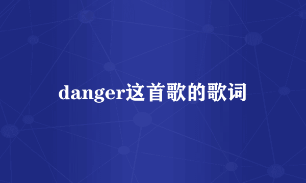 danger这首歌的歌词