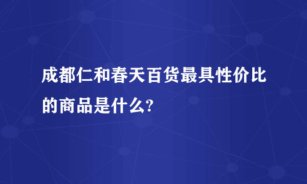 成都仁和春天百货最具性价比的商品是什么?