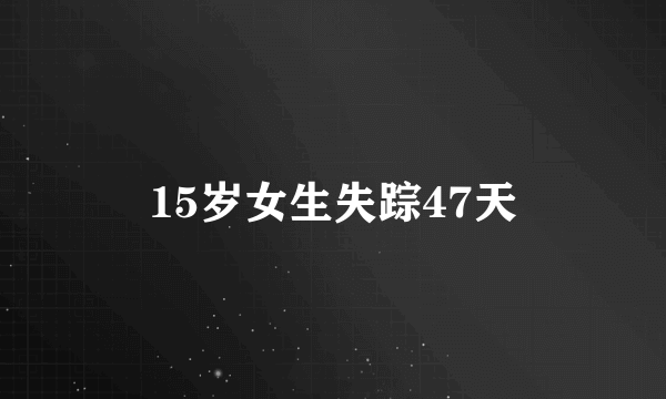 15岁女生失踪47天